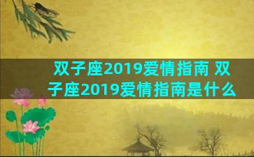 双子座2019爱情指南 双子座2019爱情指南是什么